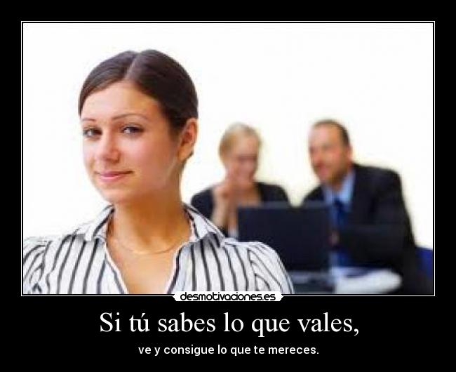 Si tú sabes lo que vales, -