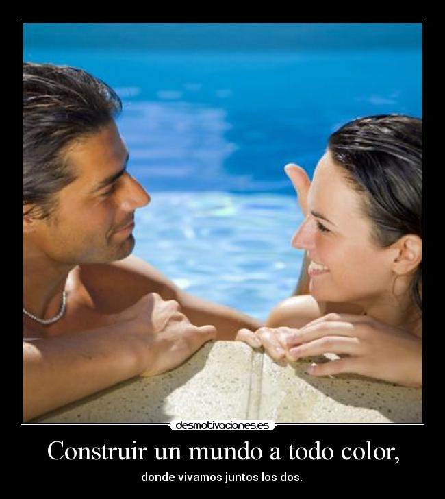 Construir un mundo a todo color, - donde vivamos juntos los dos. ♥