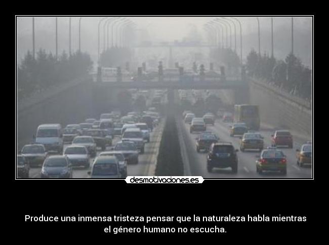 - Produce una inmensa tristeza pensar que la naturaleza habla mientras
el género humano no escucha.
