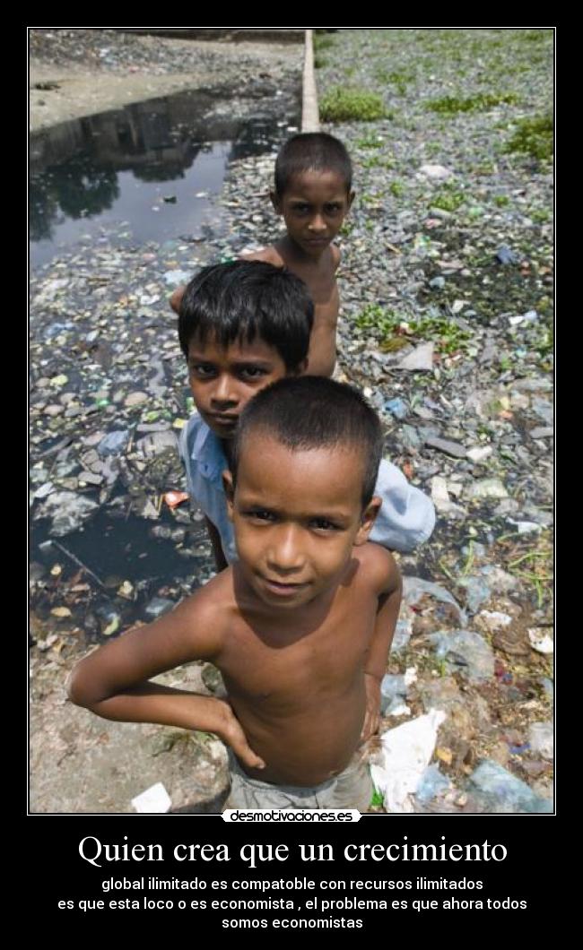Quien crea que un crecimiento - global ilimitado es compatoble con recursos ilimitados
es que esta loco o es economista , el problema es que ahora todos somos economistas