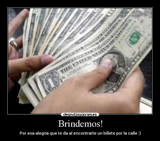 Brindemos! - Por esa alegría que te da al encontrarte un billete por la calle :)