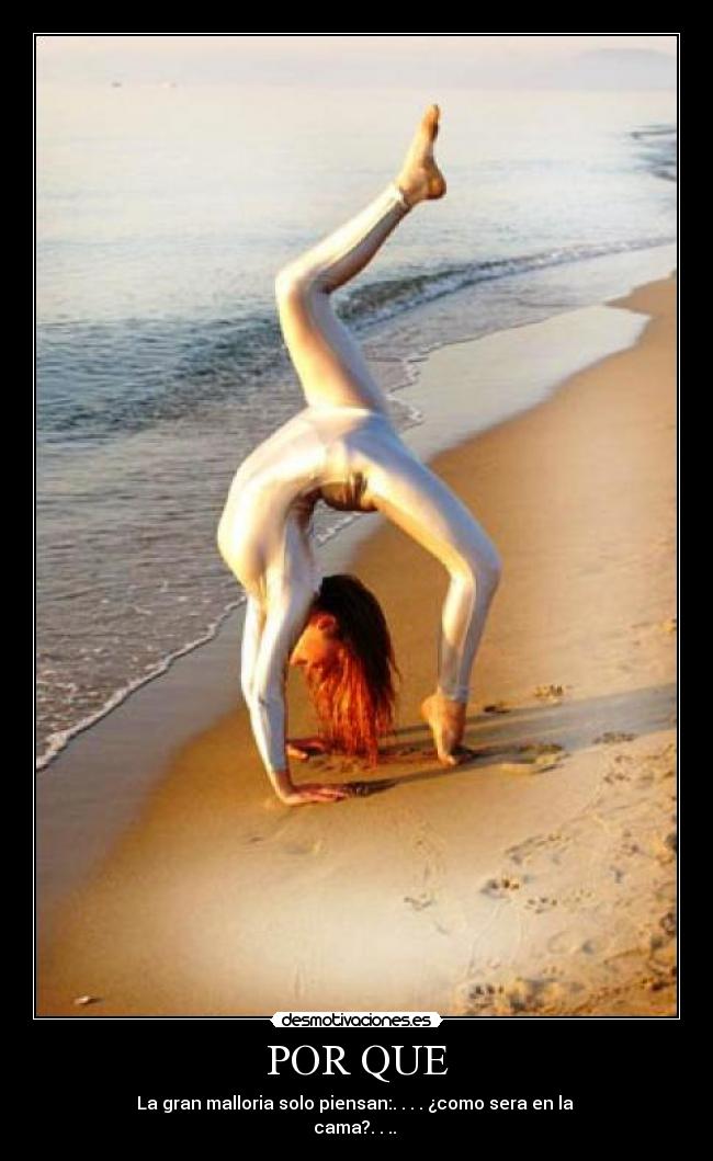 POR QUE - La gran malloria solo piensan:. . . . ¿como sera en la
cama?. . ..