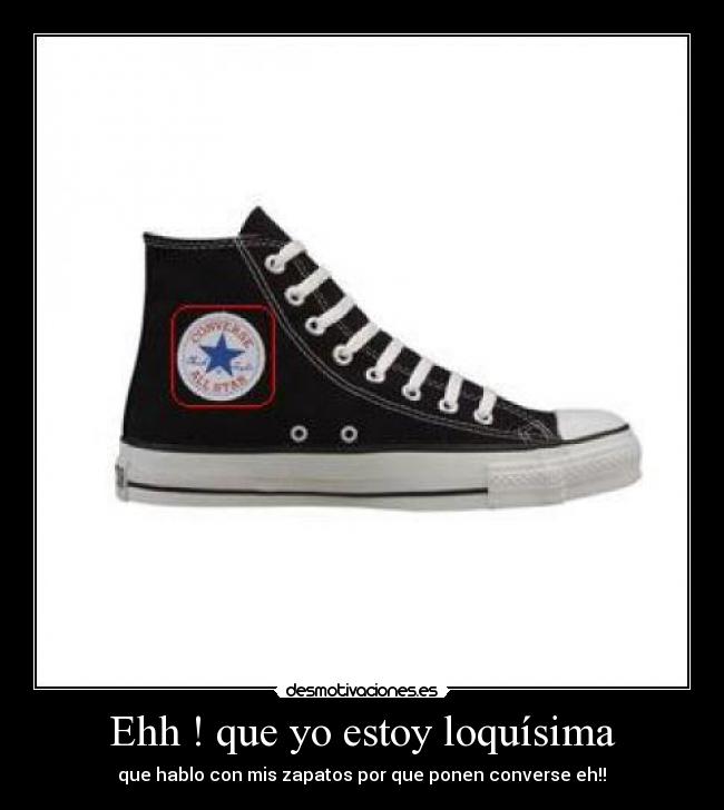 Ehh ! que yo estoy loquísima - que hablo con mis zapatos por que ponen converse eh!!