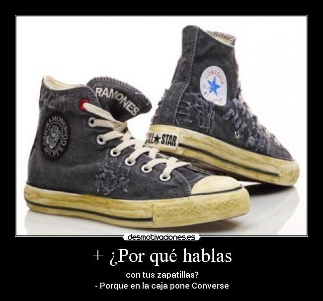+ ¿Por qué hablas - con tus zapatillas?
- Porque en la caja pone Converse