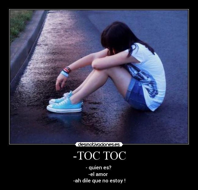 -TOC TOC - - quien es?
-el amor♥
-ah dile que no estoy !