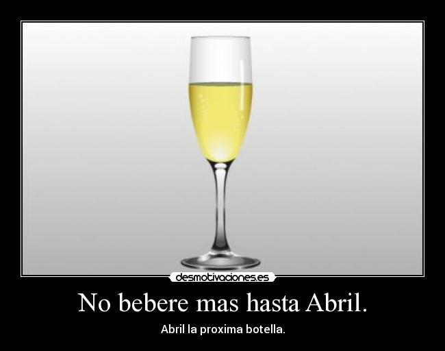 No bebere mas hasta Abril. -