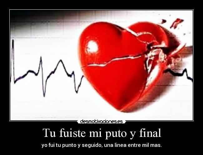 Tu fuiste mi puto y final - yo fui tu punto y seguido, una linea entre mil mas.