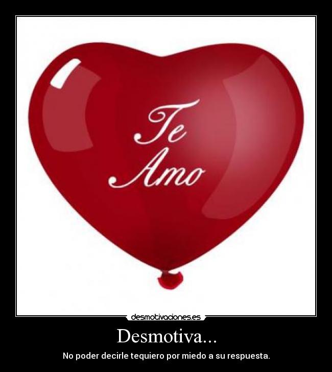 Desmotiva... - No poder decirle tequiero por miedo a su respuesta.