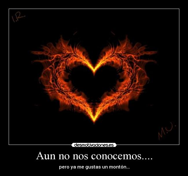 Aun no nos conocemos.... - pero ya me gustas un montón...