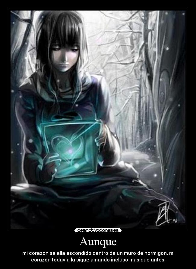 Aunque - mi corazon se alla escondido dentro de un muro de hormigon, mi
corazón todavia la sigue amando incluso mas que antes.