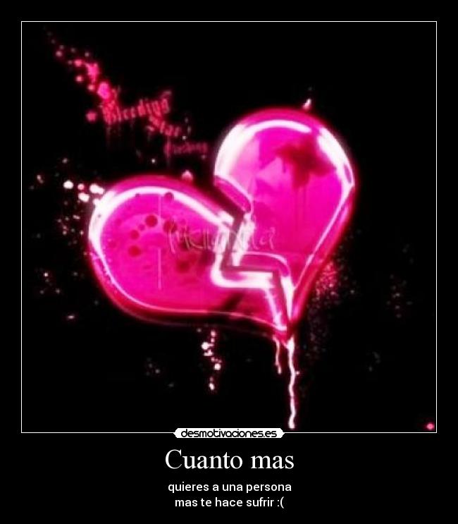 Cuanto mas - quieres a una persona
mas te hace sufrir :(