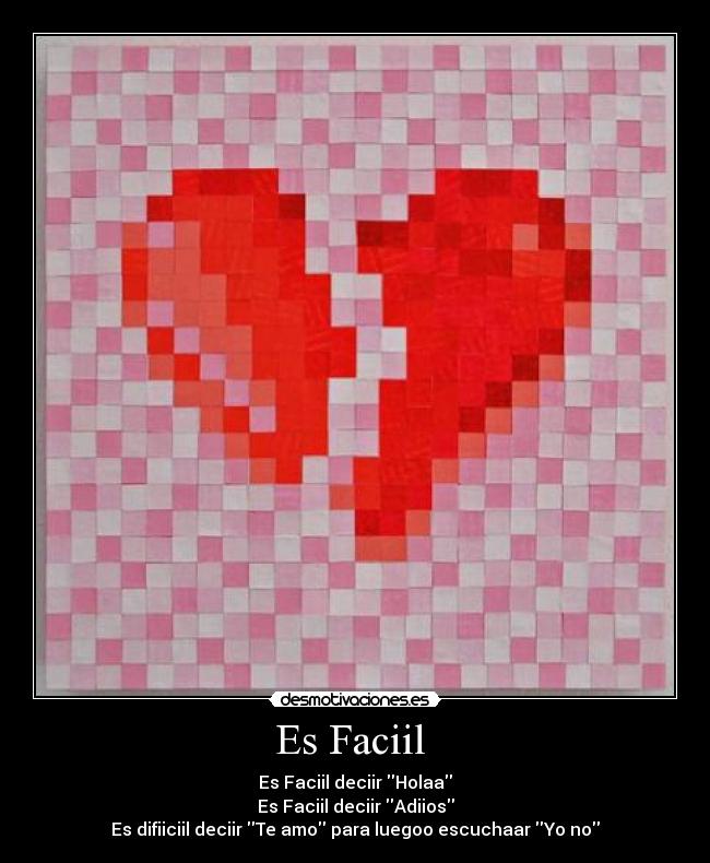 Es Faciil - Es Faciil deciir Holaa
Es Faciil deciir Adiios
Es difiiciil deciir Te amo para luegoo escuchaar Yo no