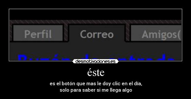 éste - es el botón que mas le doy clic en el día,
solo para saber si me llega algo