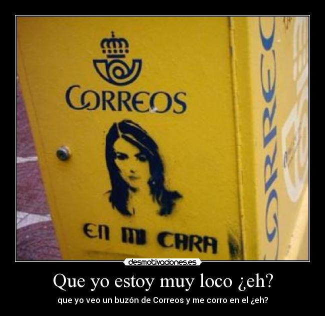 Que yo estoy muy loco ¿eh? - que yo veo un buzón de Correos y me corro en el ¿eh?