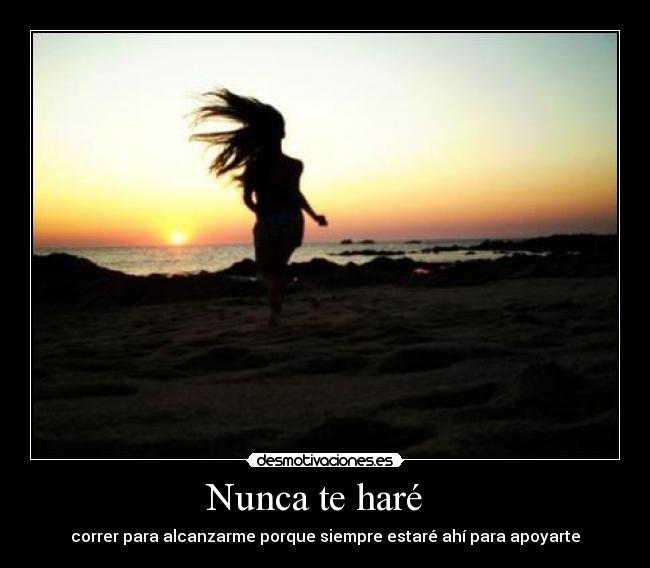 Nunca te haré   - correr para alcanzarme porque siempre estaré ahí para apoyarte