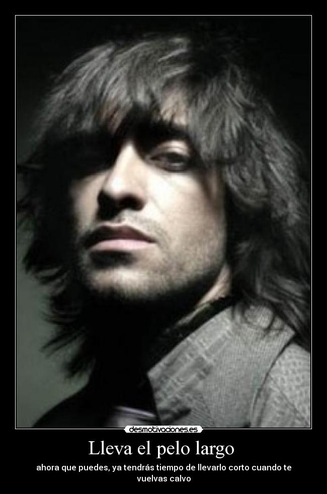 Lleva el pelo largo  - ahora que puedes, ya tendrás tiempo de llevarlo corto cuando te vuelvas calvo