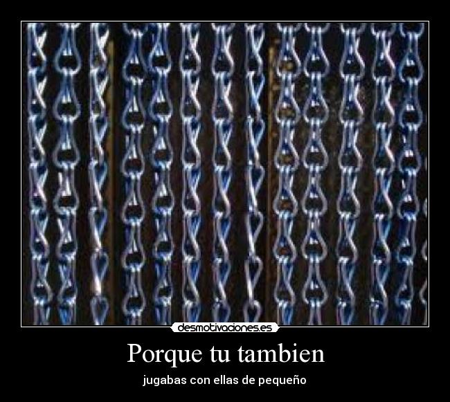 Porque tu tambien - jugabas con ellas de pequeño