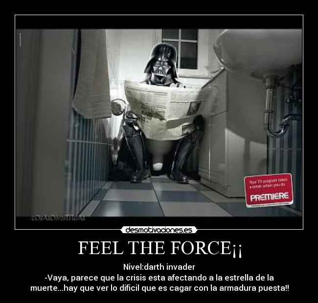 FEEL THE FORCE¡¡ - Nivel:darth invader
-Vaya, parece que la crisis esta afectando a la estrella de la
muerte...hay que ver lo dificil que es cagar con la armadura puesta!!