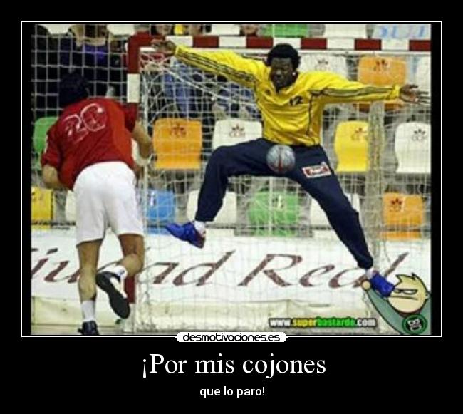 ¡Por mis cojones - que lo paro!