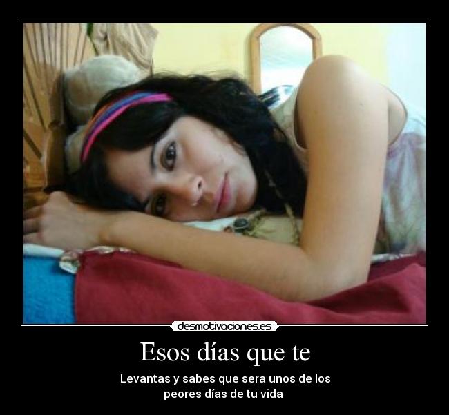 Esos días que te -