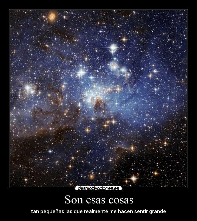 Son esas cosas - tan pequeñas las que realmente me hacen sentir grande