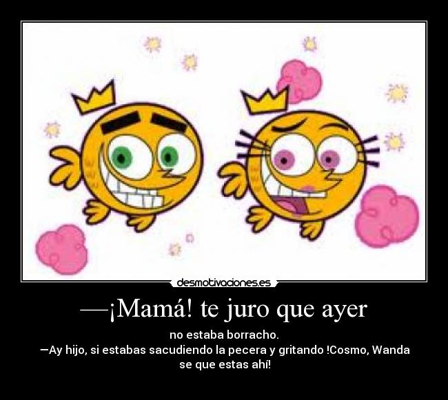 —¡Mamá! te juro que ayer -