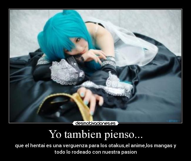 Yo tambien pienso... - que el hentai es una verguenza para los otakus,el anime,los mangas y
todo lo rodeado con nuestra pasion