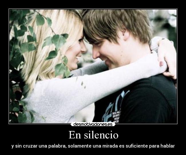 En silencio - y sin cruzar una palabra, solamente una mirada es suficiente para hablar