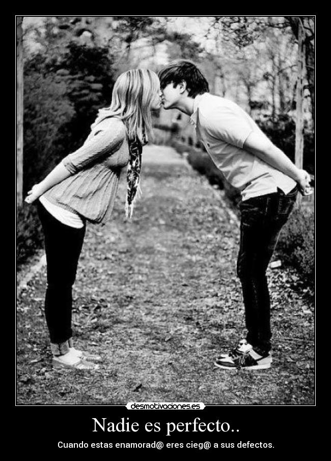Nadie es perfecto.. - Cuando estas enamorad@ eres cieg@ a sus defectos.