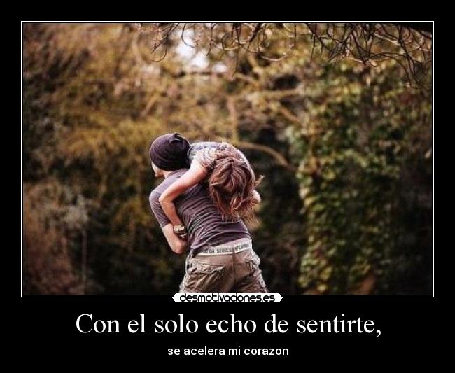 Con el solo echo de sentirte, -