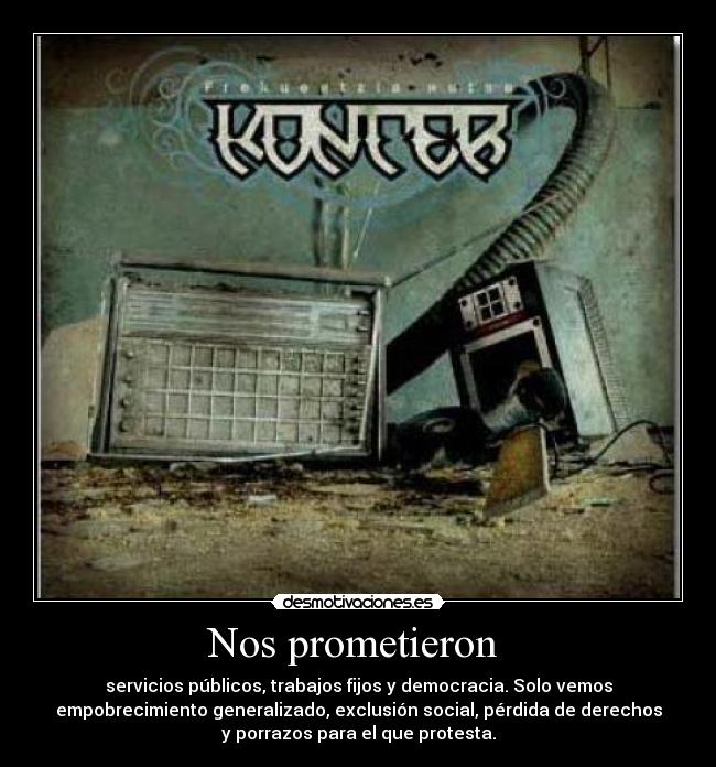 Nos prometieron - servicios públicos, trabajos fijos y democracia. Solo vemos
empobrecimiento generalizado, exclusión social, pérdida de derechos
y porrazos para el que protesta.