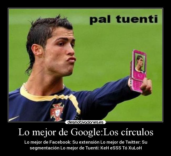 Lo mejor de Google:Los círculos - Lo mejor de Facebook: Su extensión Lo mejor de Twitter: Su
segmentación Lo mejor de Tuenti: KeH eSSS Tó XuLoH