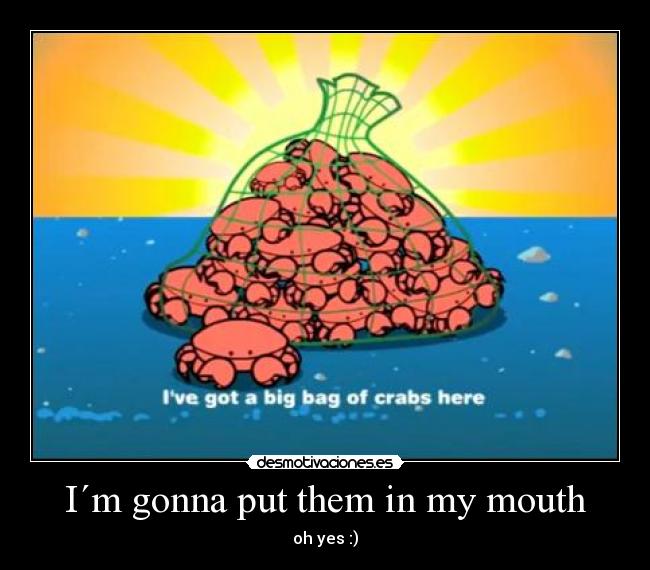 I´m gonna put them in my mouth - oh yes :)