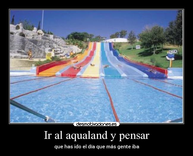 Ir al aqualand y pensar -