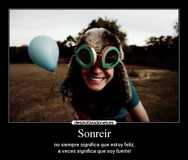 Sonreír - no siempre significa que estoy feliz,
a veces significa que soy fuerte!