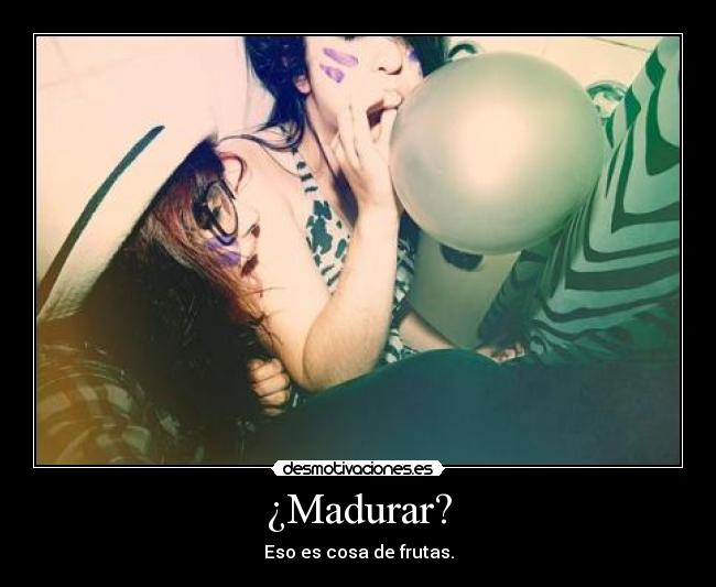 ¿Madurar? - 