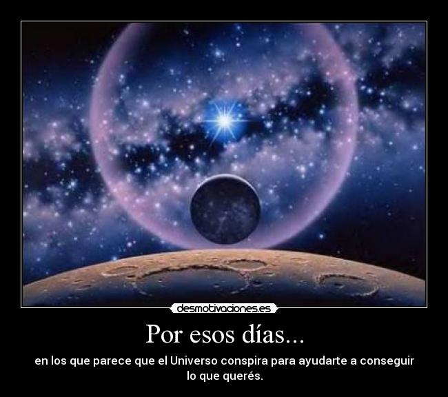 Por esos días... - en los que parece que el Universo conspira para ayudarte a conseguir lo que querés.