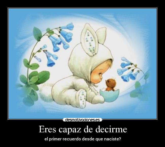 Eres capaz de decirme - el primer recuerdo desde que naciste?