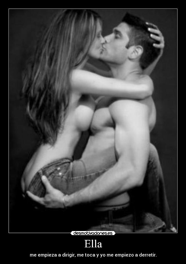 Ella - me empieza a dirigir, me toca y yo me empiezo a derretir.