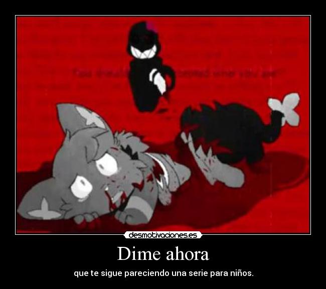 Dime ahora - que te sigue pareciendo una serie para niños.