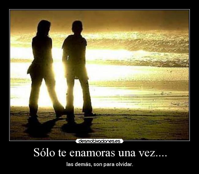 Sólo te enamoras una vez.... - las demás, son para olvidar.