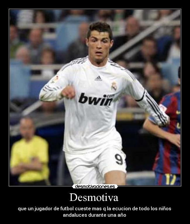 Desmotiva - que un jugador de futbol cueste mas q la ecucion de todo los niños
andaluces durante una año