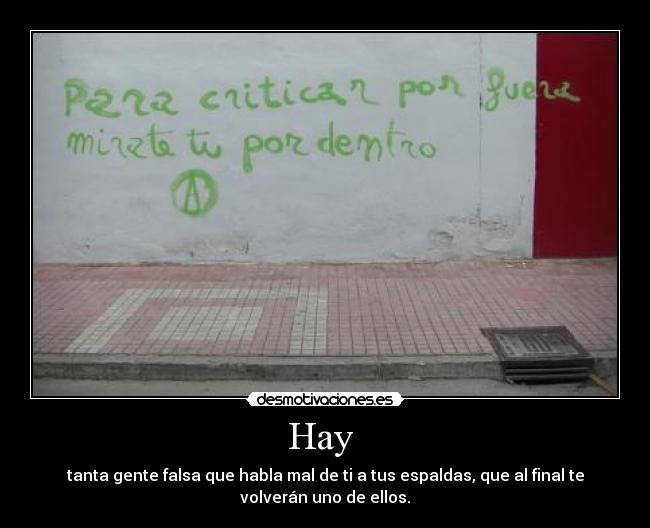 Hay  - tanta gente falsa que habla mal de ti a tus espaldas, que al final te
volverán uno de ellos.