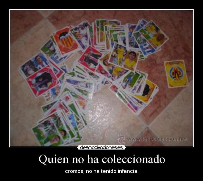 Quien no ha coleccionado - cromos, no ha tenido infancia.