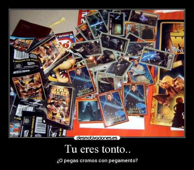 Tu eres tonto.. - ¿O pegas cromos con pegamento?