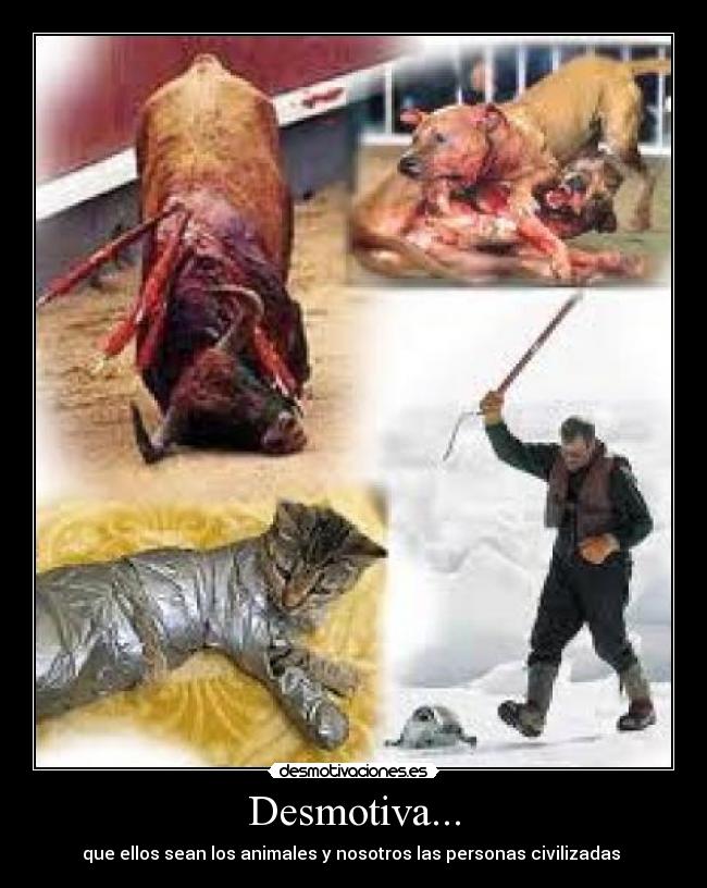 carteles desmotiva que ellos sean los animales nosotros las personas civilizadas desmotivaciones