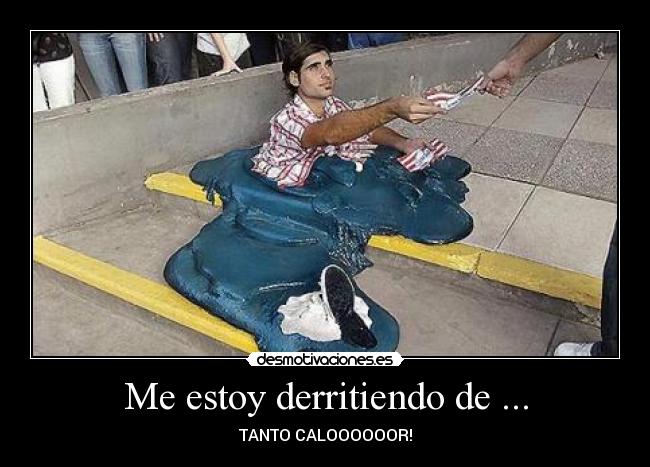 Me estoy derritiendo de ... - TANTO CALOOOOOOR!