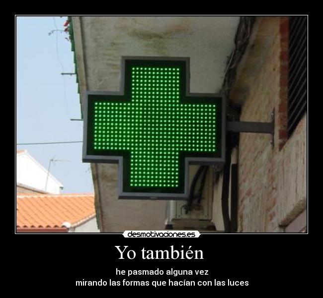 Yo también - he pasmado alguna vez
mirando las formas que hacían con las luces