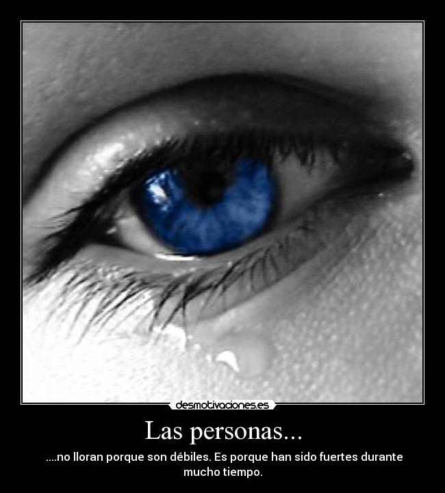 Las personas... - ....no lloran porque son débiles. Es porque han sido fuertes durante mucho tiempo.