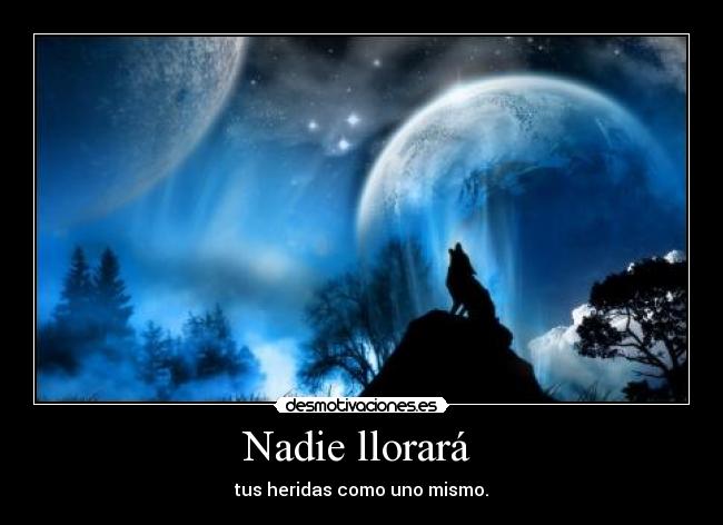 Nadie llorará - tus heridas como uno mismo.